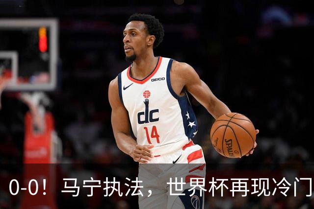 0-0！马宁执法，世界杯再现冷门，国足前对手书写历史